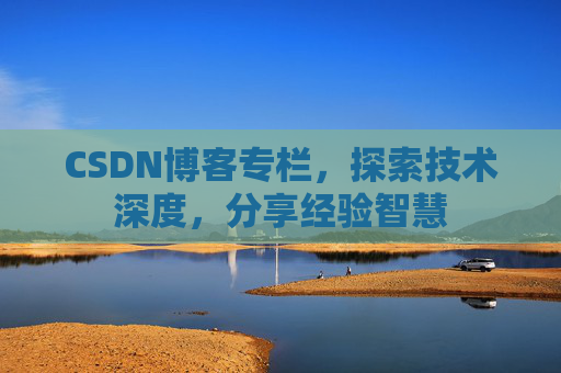 CSDN博客专栏，探索技术深度，分享经验智慧