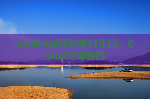 Android开发者的乐园，CSDN与博客园